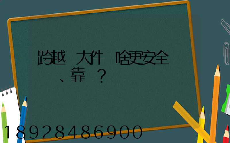 跨越運大件為啥更安全、靠譜？